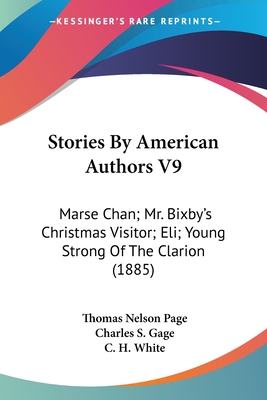 Stories By American Authors V9: Marse Chan; Mr. Bixby's Christmas Visitor; Eli; Young Strong Of The Clarion (1885) - Page, Thomas Nelson, and Gage, Charles S, and White, C H