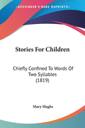Stories For Children: Chiefly Confined To Words Of Two Syllables (1819)