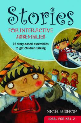 Stories for Interactive Assemblies: 15 story-based assemblies to get children talking - Bishop, Nigel