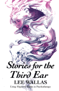 Stories for the Third Ear: Using Hypnotic Fables in Psychotherapy