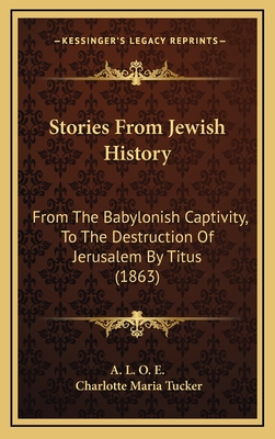 Stories From Jewish History: From The Babylonish Captivity, To The Destruction Of Jerusalem By Titus (1863) - A L O E, and Tucker, Charlotte Maria