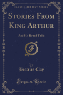 Stories from King Arthur: And His Round Table (Classic Reprint)