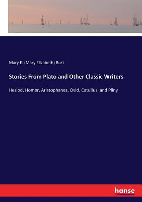 Stories From Plato and Other Classic Writers: Hesiod, Homer, Aristophanes, Ovid, Catullus, and Pliny - Burt, Mary E (Mary Elizabeth)