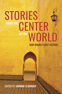 Stories from the Center of the World: New Middle East Fiction - Elgrably, Jordan (Editor), and Kureishi, Hanif (Contributions by), and El Akkad, Omar (Contributions by)