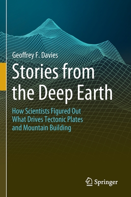 Stories from the Deep Earth: How Scientists Figured Out What Drives Tectonic Plates and Mountain Building - Davies, Geoffrey F.