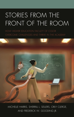 Stories from the Front of the Room: How Higher Education Faculty of Color Overcome Challenges and Thrive in the Academy - Harris, Michelle, Dr., and Sellers, Sherrill L, and Clerge, Orly