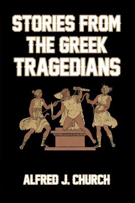 Stories from the Greek Tragedians - Church, Alfred J