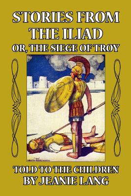 Stories from the Iliad or, the Siege of Troy: Told to the Children - Lang, Jeanie