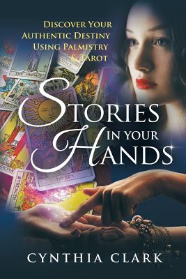 Stories in Your Hands: Discover Your Authentic Destiny Using Palmistry & Tarot - Clark, Cynthia