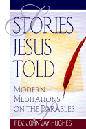 Stories Jesus Told: Modern Meditations on the Parables - Hughes, John J