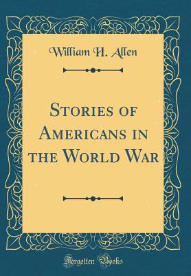 Stories of Americans in the World War (Classic Reprint) - Allen, William H