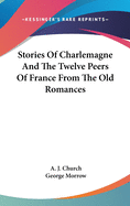 Stories Of Charlemagne And The Twelve Peers Of France From The Old Romances