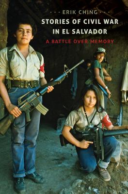 Stories of Civil War in El Salvador: A Battle over Memory - Ching, Erik