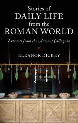 Stories of Daily Life from the Roman World: Extracts from the Ancient Colloquia - Dickey, Eleanor (Edited and translated by)