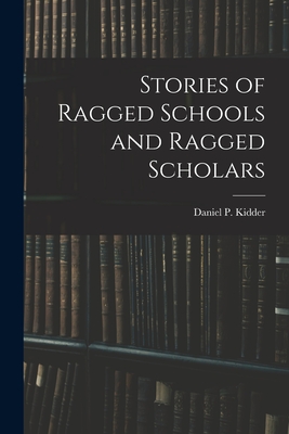 Stories of Ragged Schools and Ragged Scholars - Kidder, Daniel P