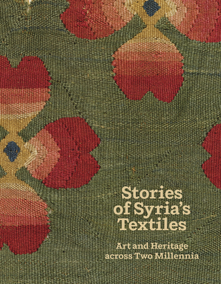 Stories of Syria's Textiles: Art and Heritage across Two Millennia - Child, Blair Fowlkes, and Handlin, Emily, and Yun Mapplethorpe, Michelle