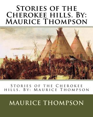 Stories of the Cherokee hills. By: Maurice Thompson - Thompson, Maurice