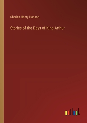 Stories of the Days of King Arthur - Hanson, Charles Henry