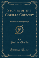 Stories of the Gorilla Country: Narrated for Young People (Classic Reprint)