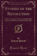 Stories of the Revolution: With an Account of the Lost Child of the Delaware; Wheaton and the Panther, &C (Classic Reprint)