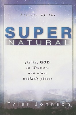 Stories of the Supernatural: Finding God in Walmart and Other Unlikely Places - Johnson, Tyler