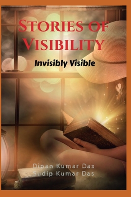 Stories of Visibility: Invisibly Visible - Das, Sudip Kumar, and Das, Dipan Kumar