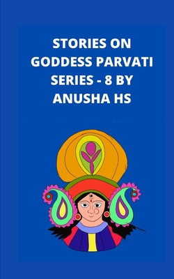 Stories on goddess Parvati series - 8: From various sources of religious scripts - Hs, Anusha