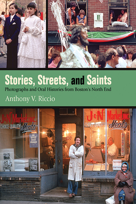 Stories, Streets, and Saints: Photographs and Oral Histories from Boston's North End - Riccio, Anthony V, and Dello Russo, Nicholas (Foreword by), and Pasto, James S (Epilogue by)
