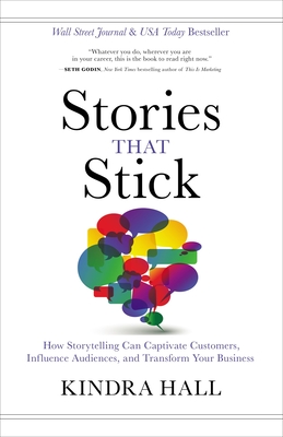 Stories That Stick: How Storytelling Can Captivate Customers, Influence Audiences, and Transform Your Business - Hall, Kindra