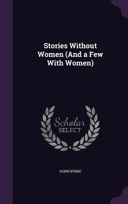 Stories Without Women (And a Few With Women) - Byrne, Donn