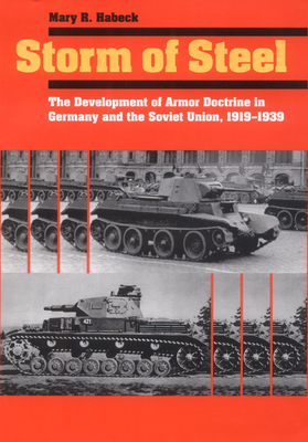 Storm of Steel: The Development of Armor Doctrine in Germany and the Soviet Union, 1919-1939 - Habeck, Mary R