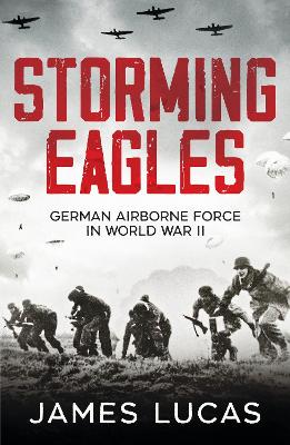 Storming Eagles: German Airborne Forces in World War II - Lucas, James