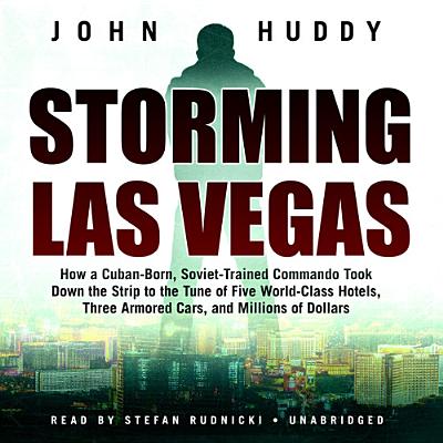 Storming Las Vegas: How a Cuban-Born, Soviet-Trained Commando Took Down the Strip to the Tune of Five World-Class Hotels, Three Armored Cars, and Millions of Dollars - Huddy, John, and Rudnicki, Stefan (Read by)