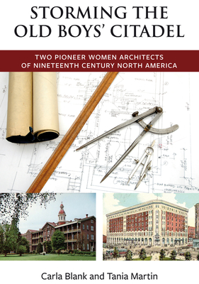Storming the Old Boys' Citadel: Two Pioneer Women Architects of Nineteenth Century North America - Blank, Carla, and Martin, Tania
