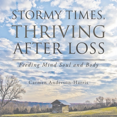 Stormy Times, Thriving After Loss: Feeding Mind Soul and Body - Anderson-Harris, Carmen