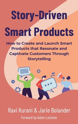 Story-Driven Smart Products: How to Create and Launch Smart Products that Resonate and Captivate Customers - Bolander, Jarie, and Kurani, Ravi