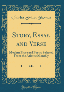 Story, Essay, and Verse: Modern Prose and Poetry Selected from the Atlantic Monthly (Classic Reprint)