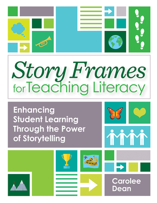 Story Frames for Teaching Literacy: Enhancing Student Learning Through the Power of Storytelling - Dean, Carolee, and Miller, Amy, Ma, Mfa (Contributions by), and Moraine, Paula, Ed (Contributions by)