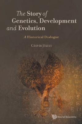 Story of Genetics, Development and Evolution, The: A Historical Dialogue - Jekely, Gaspar