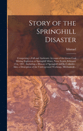 Story of the Springhill Disaster [microform]: Comprising a Full and Authentic Account of the Great Coal Mining Explosion at Springhill Mines, Nova Scotia, February 21st, 1891: Including a History of Springhill and Its Collieries: Also, a Descrption...