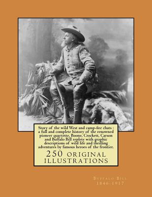 Story of the wild West and camp-fire chats: a full and complete history of the renowned pioneer quartette, Boone, Crockett, Carson and Buffalo Bill replete with graphic descriptions of wild life and thrilling adventures by famous heroes of the frontier. - 1846-1917, Buffalo Bill