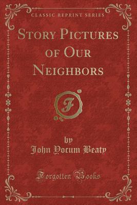 Story Pictures of Our Neighbors (Classic Reprint) - Beaty, John Yocum