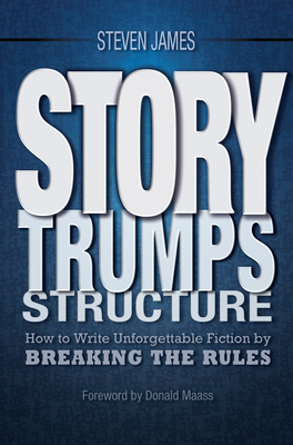 Story Trumps Structure: How to Write Unforgettable Fiction by Breaking the Rules - James, Steven