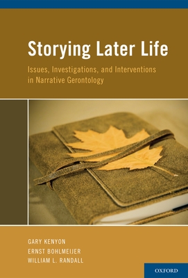 Storying Later Life: Issues, Investigations, and Interventions in Narrative Gerontology - Kenyon, Gary (Editor), and Bohlmeijer, Ernst (Editor), and Randall, William L (Editor)