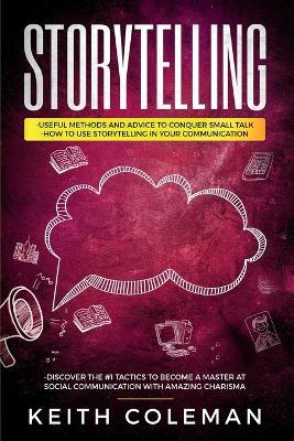 Storytelling: 3 Books in 1 - Useful Methods and Advice to Conquer Small Talk, How to Use Storytelling in Your Communication, Discover the #1 Tactics to Become a Master at Social Communication - Coleman, Keith