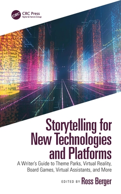 Storytelling for New Technologies and Platforms: A Writer's Guide to Theme Parks, Virtual Reality, Board Games, Virtual Assistants, and More - Berger, Ross (Editor)