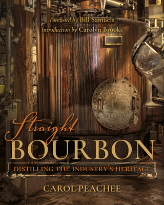 Straight Bourbon: Distilling the Industry's Heritage - Peachee, Carol, and Reigler, Susan, and Samuels Jr, Bill (Foreword by)