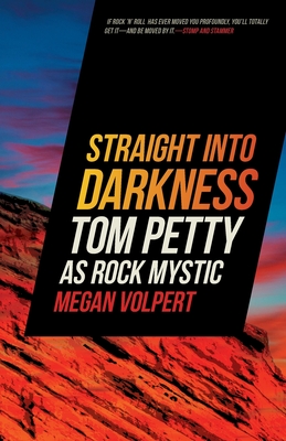 Straight Into Darkness: Tom Petty as Rock Mystic - Volpert, Megan