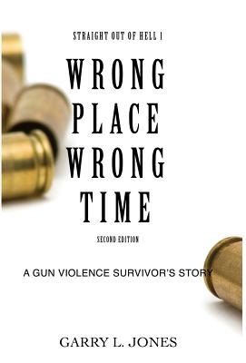 Straight Out of Hell 1 WRONG PLACE WRONG TIME: A Gun Violence Survivor's Story - Jones, Garry L, and Hankins, Vikki M (Cover design by)