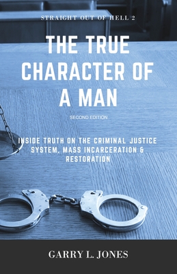 Straight Out of Hell 2 - True Character of a Man: Inside Truth on the Criminal Justice System, Mass Incarceration & Restoration - Jones, Garry L